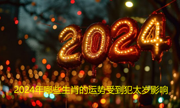 2024年哪些生肖的运势受到犯太岁影响